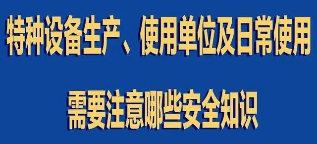 【行業(yè)新聞】特種設(shè)備生產(chǎn)、使用單位及日常使用 需要注意哪些安全知識