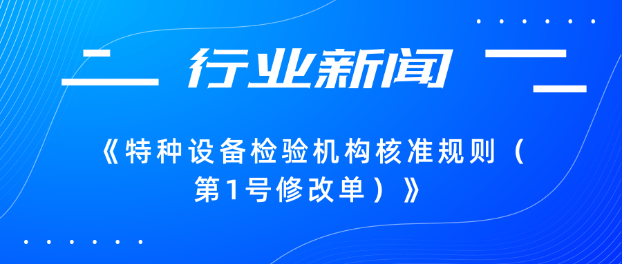 【行業(yè)新聞】市場監(jiān)管總局關(guān)于發(fā)布《特種設(shè)備檢驗機構(gòu)核準(zhǔn)規(guī)則（第1號修改單）》的公告